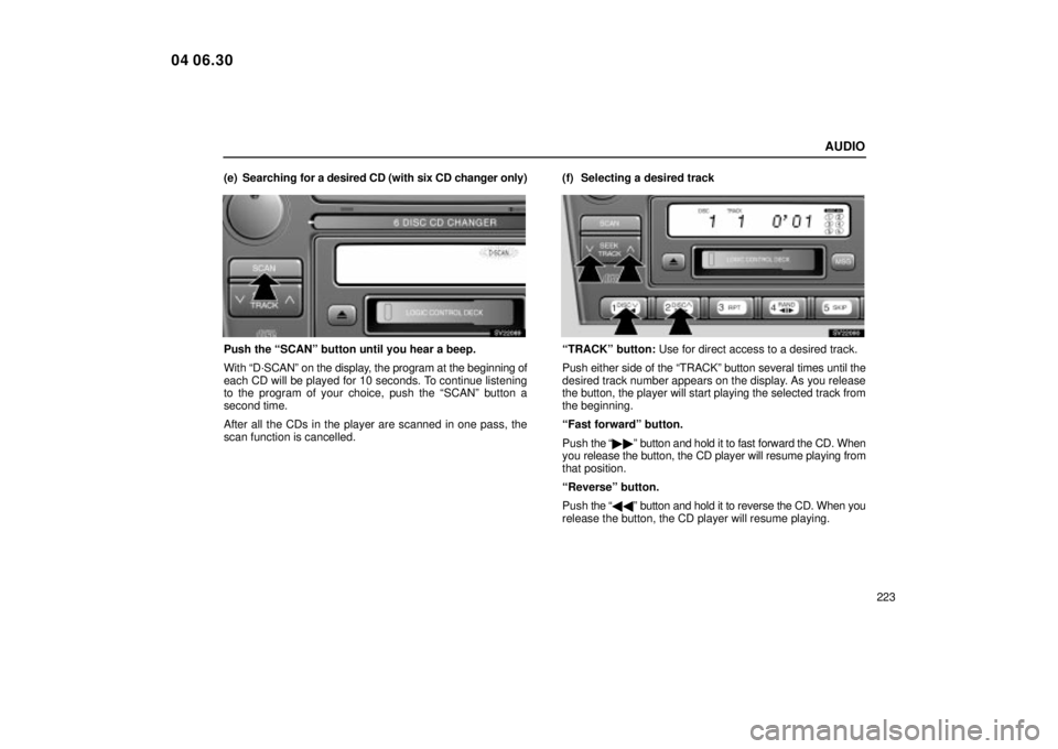 Lexus IS300 2005  Scheduled Maintenance Guide / LEXUS 2005 IS300 OWNERS MANUAL (OM53489U) AUDIO
223
(e) Searching 
for a desired CD (with six CD changer only)
SV22089
Push the ªSCANº button until you hear a beep.
With ªD´SCANº on the display, the program at the beginning of
each CD wi
