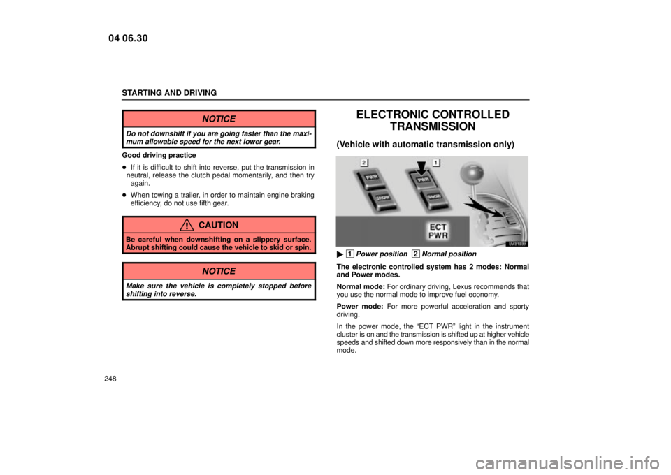 Lexus IS300 2005  Scheduled Maintenance Guide / LEXUS 2005 IS300 OWNERS MANUAL (OM53489U) STARTING AND DRIVING
248
NOTICE
Do not downshift if you are going faster than the maxi-mum allowable speed for the next lower gear.
Good driving practice
 If it is difficult to shift into reverse, pu