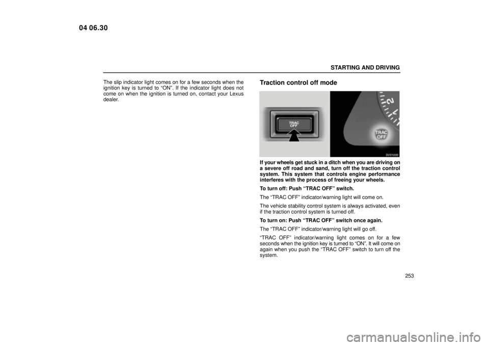 Lexus IS300 2005  Scheduled Maintenance Guide / LEXUS 2005 IS300 OWNERS MANUAL (OM53489U) STARTING AND DRIVING
253
The slip indicator light comes on for a few seconds when the
ignition key is turned to ªONº. If the indicator light does not
come on when the ignition is turned on, contact 