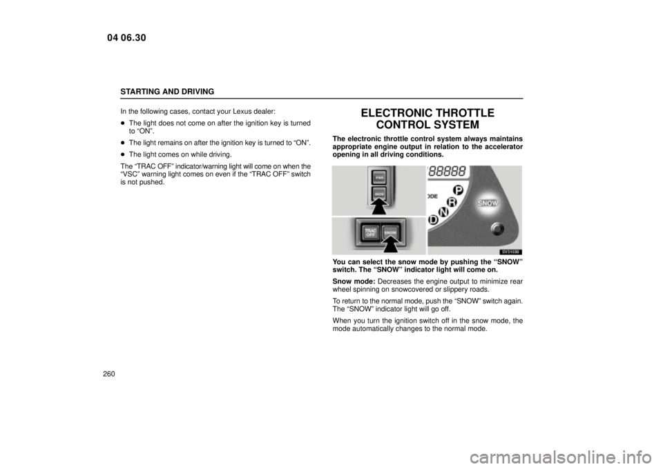 Lexus IS300 2005  Scheduled Maintenance Guide / LEXUS 2005 IS300 OWNERS MANUAL (OM53489U) STARTING AND DRIVING
260In the following cases, contact your Lexus dealer:

The light does not come on after the ignition key is turned
to ªONº.
 The light remains on after the ignition key is tur