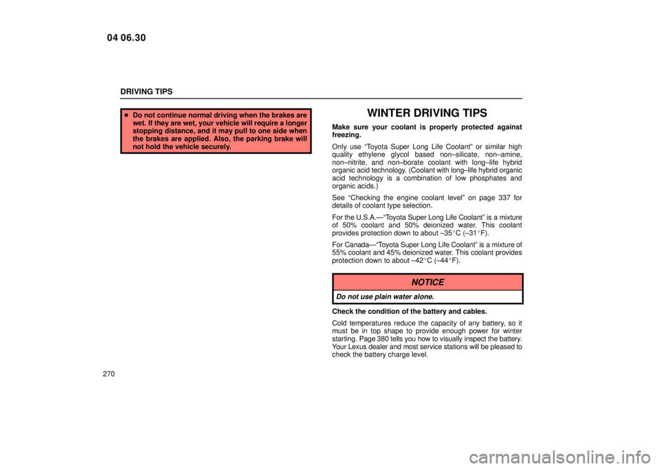 Lexus IS300 2005  Scheduled Maintenance Guide / LEXUS 2005 IS300 OWNERS MANUAL (OM53489U) DRIVING TIPS
270
Do not continue normal driving when the brakes are
wet. If they are wet, your vehicle will require a longer
stopping distance, and it may pull to one side when
the brakes are applied