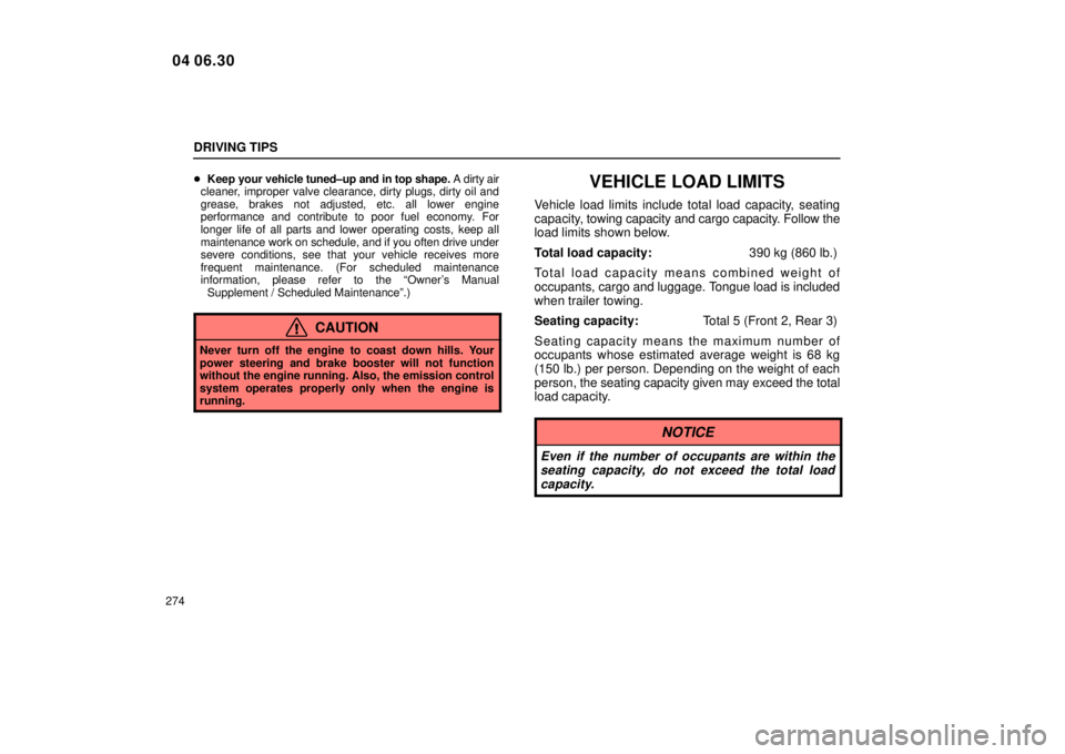 Lexus IS300 2005  Scheduled Maintenance Guide / LEXUS 2005 IS300 OWNERS MANUAL (OM53489U) DRIVING TIPS
274
Keep  your vehicle tuned±up and in top shape. A dirty air
cleaner, improper valve clearance, dirty plugs, dirty oil and
grease, brakes not adjusted, etc. all lower engine
performanc