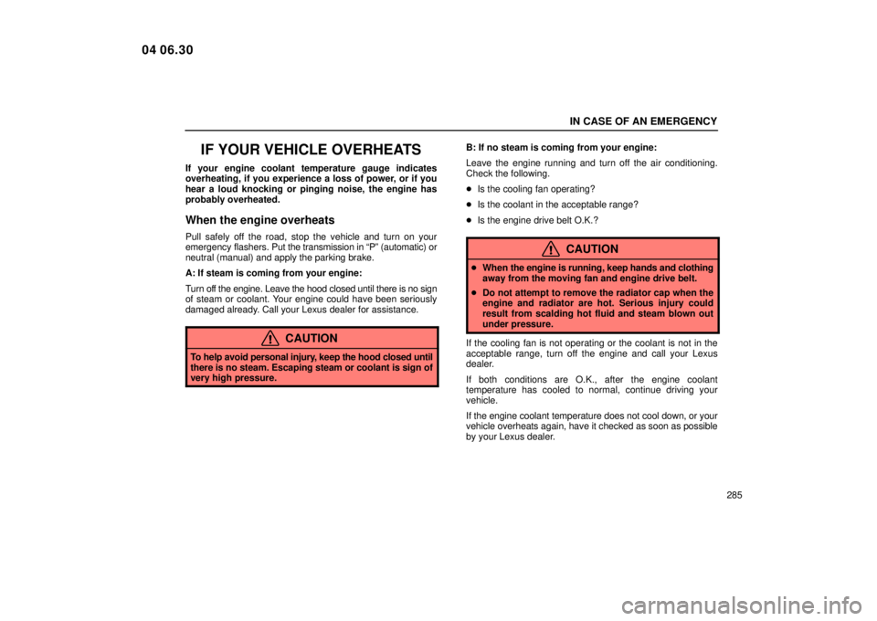 Lexus IS300 2005  Scheduled Maintenance Guide / LEXUS 2005 IS300 OWNERS MANUAL (OM53489U) IN CASE OF AN EMERGENCY
285
IF YOUR VEHICLE OVERHEATS
If your engine coolant temperature gauge indicates
overheating, if you experience a loss of power, or if you
hear a loud knocking or pinging noise