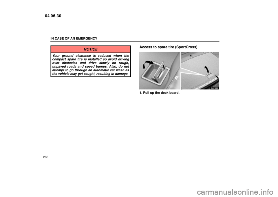 Lexus IS300 2005  Scheduled Maintenance Guide / LEXUS 2005 IS300 OWNERS MANUAL (OM53489U) IN CASE OF AN EMERGENCY
288
NOTICE
Your ground clearance is reduced when thecompact spare tire is installed so avoid driving
over obstacles and drive slowly on rough,unpaved roads and speed bumps. Als