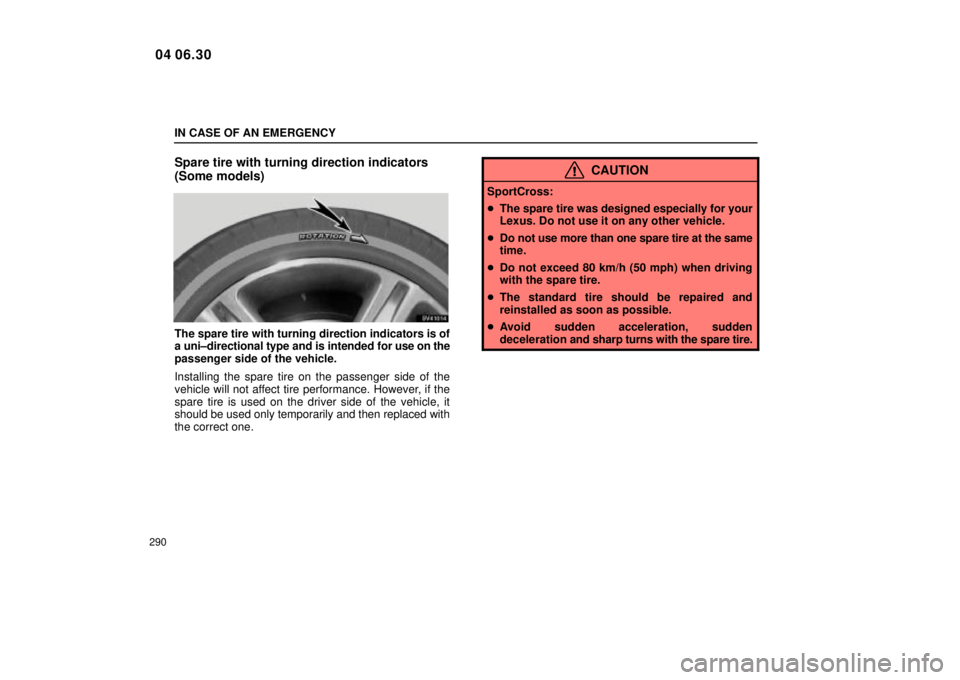 Lexus IS300 2005  Scheduled Maintenance Guide / LEXUS 2005 IS300 OWNERS MANUAL (OM53489U) IN CASE OF AN EMERGENCY
290
Spare tire with turning direction indicators
(Some models)
SV41014
The spare tire with turning direction indicators is of
a uni±directional type and is intended for use on
