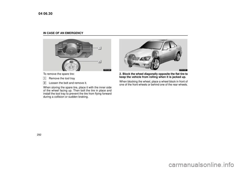 Lexus IS300 2005  Scheduled Maintenance Guide / LEXUS 2005 IS300 OWNERS MANUAL (OM53489U) IN CASE OF AN EMERGENCY
292
SV41028
To remove the spare tire:
1Remove the tool tray
2Loosen the bolt and remove it.
When storing the spare tire, place it with the inner side
of the wheel facing up. Th