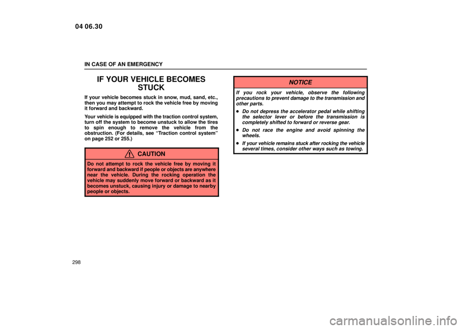 Lexus IS300 2005  Scheduled Maintenance Guide / LEXUS 2005 IS300 OWNERS MANUAL (OM53489U) IN CASE OF AN EMERGENCY
298
IF YOUR VEHICLE BECOMESSTUCK
If your vehicle becomes stuck in snow, mud, sand, etc.,
then you may attempt to rock the vehicle free by moving
it forward and backward.
Your v