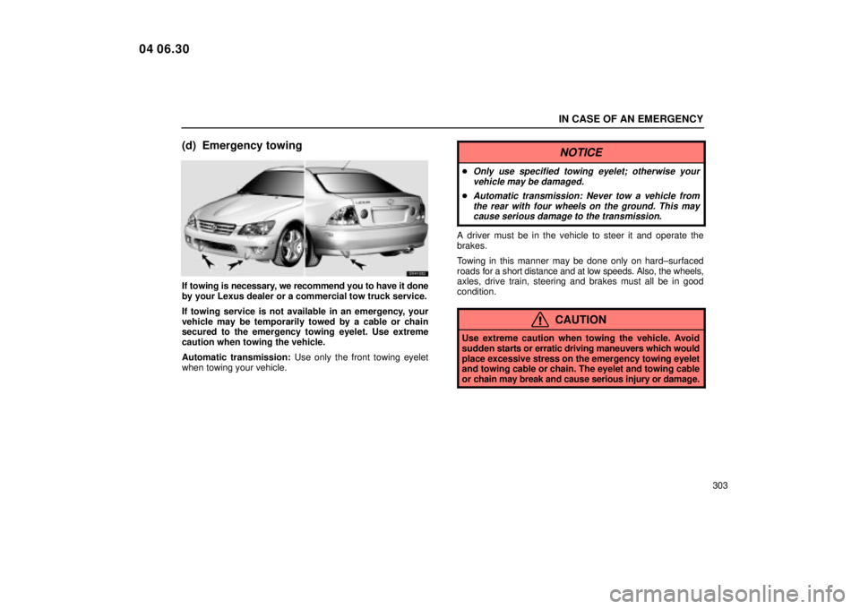 Lexus IS300 2005  Scheduled Maintenance Guide / LEXUS 2005 IS300 OWNERS MANUAL (OM53489U) IN CASE OF AN EMERGENCY
303
(d) Emergency towing
SV41032
If towing is necessary, we recommend you to have it done
by your Lexus dealer or a commercial tow truck service.
If towing service is not avail