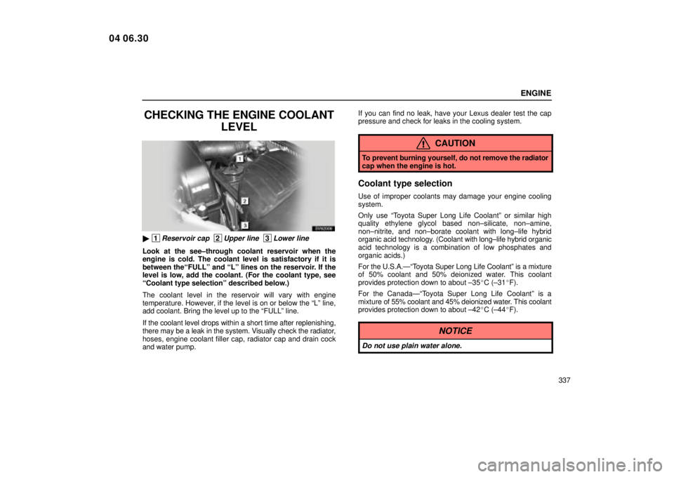 Lexus IS300 2005  Scheduled Maintenance Guide / LEXUS 2005 IS300  (OM53489U) Owners Guide ENGINE
337
CHECKING THE ENGINE COOLANTLEVEL
SV62006
 1Reservoir cap  2Upper line  3Lower line
Look at the see±through coolant reservoir when the
engine is cold. The coolant level is satisfactory if 