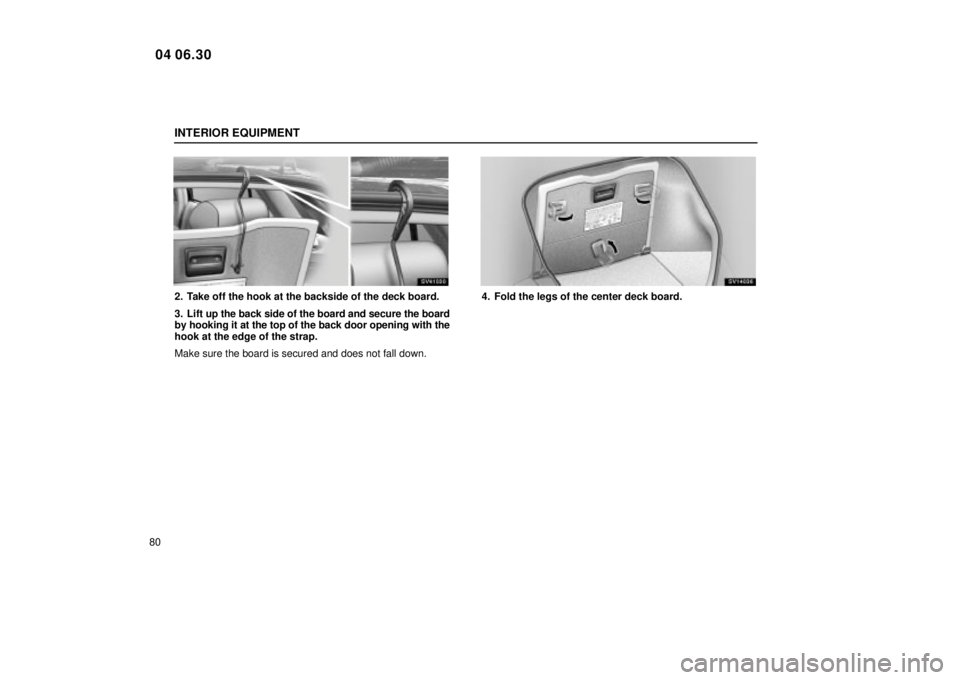 Lexus IS300 2005  Scheduled Maintenance Guide / LEXUS 2005 IS300  (OM53489U) Owners Manual INTERIOR EQUIPMENT
80
SV41030
2. Take off the hook at the backside of the deck board.
3. Lift up the back side of the board and secure the board
by hooking it at the top of the back door opening with 