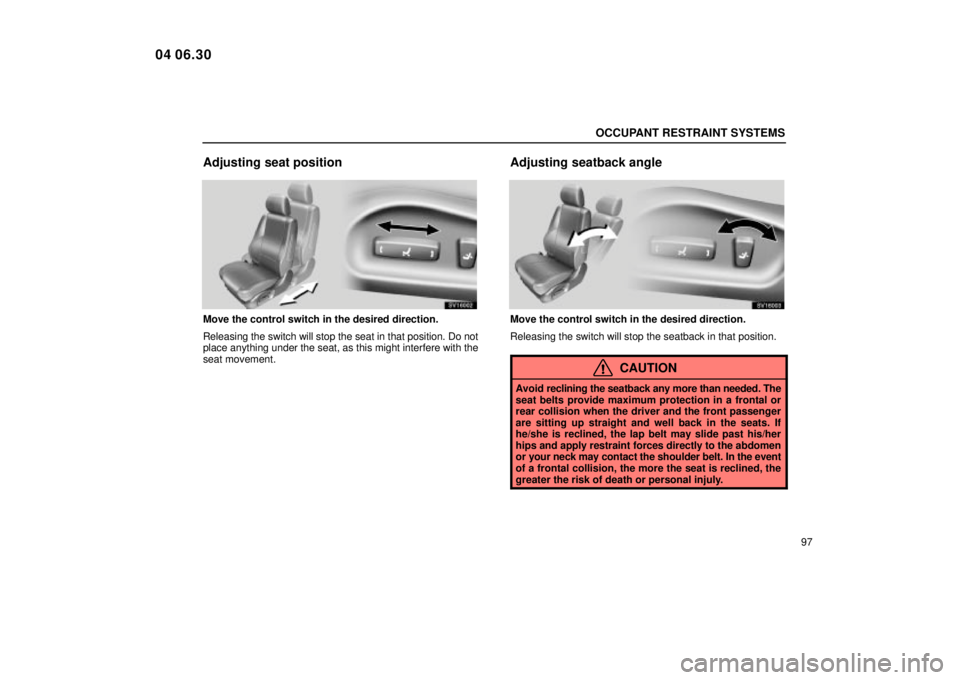 Lexus IS300 2005  Electrical Components / LEXUS 2005 IS300 OWNERS MANUAL (OM53489U) OCCUPANT RESTRAINT SYSTEMS
97
Adjusting seat position
SV16002
Move the control switch in the desired direction.
Releasing the switch will stop the seat in that position. Do not
place anything under th