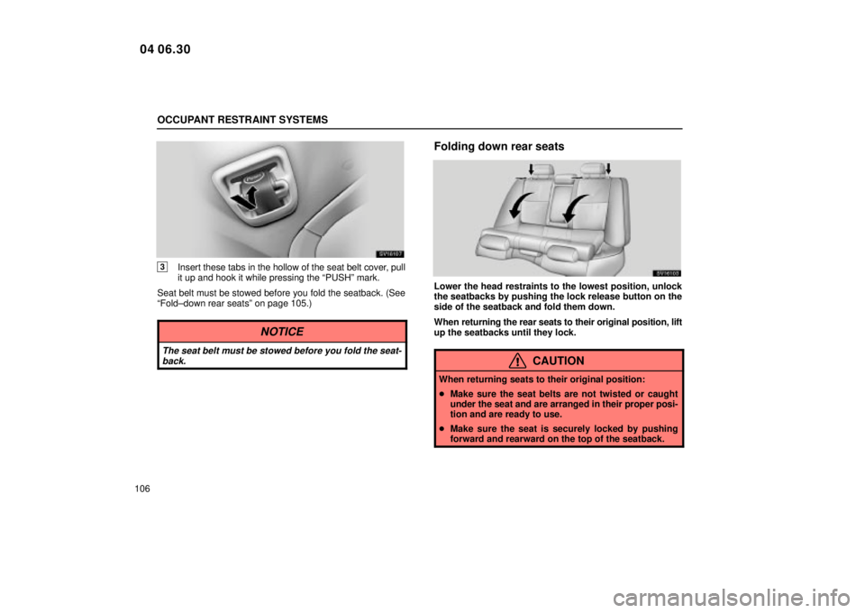 Lexus IS300 2005  Electrical Components / LEXUS 2005 IS300 OWNERS MANUAL (OM53489U) OCCUPANT RESTRAINT SYSTEMS
106
SV16107
3Insert these tabs in the hollow of the seat belt cover, pull
it up and hook it while pressing the ªPUSHº mark.
Seat belt must be stowed before you fold the se