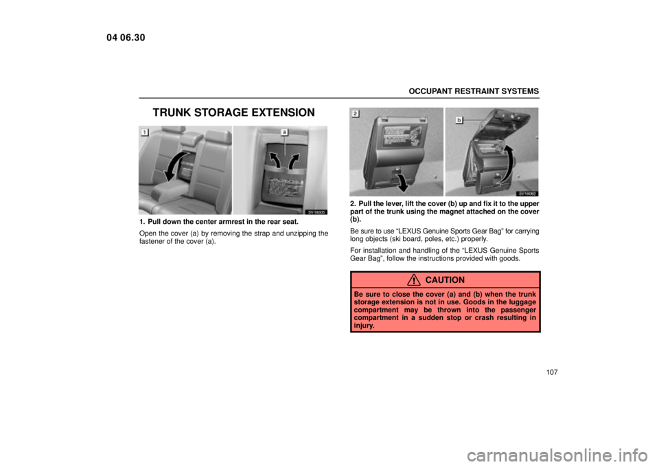 Lexus IS300 2005  Electrical Components / LEXUS 2005 IS300 OWNERS MANUAL (OM53489U) OCCUPANT RESTRAINT SYSTEMS
107
TRUNK STORAGE EXTENSION
SV16005
1. Pull down the center armrest in the rear seat.
Open the cover (a) by removing the strap and unzipping the
fastener of the cover (a).
S