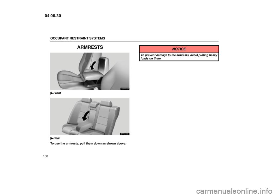 Lexus IS300 2005  Electrical Components / LEXUS 2005 IS300 OWNERS MANUAL (OM53489U) OCCUPANT RESTRAINT SYSTEMS
108
ARMRESTS
SV16129
Front
SV16130
Rear
To use the armrests, pull them down as shown above.
NOTICE
To prevent damage to the armrests, avoid putting heavyloads on them.
04 