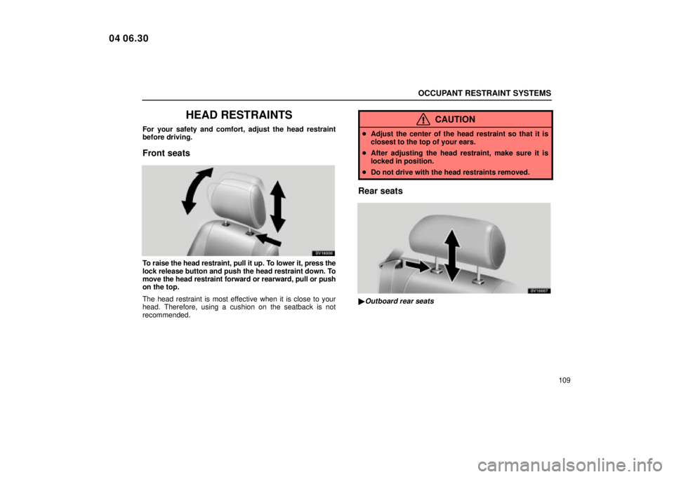 Lexus IS300 2005  Electrical Components / LEXUS 2005 IS300 OWNERS MANUAL (OM53489U) OCCUPANT RESTRAINT SYSTEMS
109
HEAD RESTRAINTS
For your safety and comfort, adjust the head restraint
before driving.
Front seats
SV16006
To raise the head restraint, pull it up. To lower it, press th