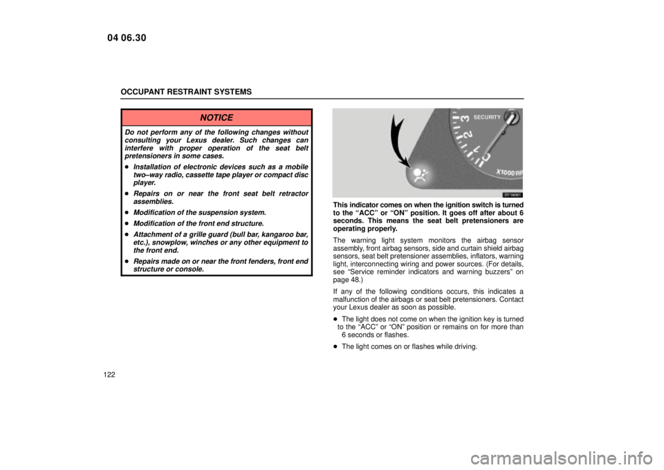 Lexus IS300 2005  Electrical Components / LEXUS 2005 IS300 OWNERS MANUAL (OM53489U) OCCUPANT RESTRAINT SYSTEMS
122
NOTICE
Do not perform any of the following changes withoutconsulting your Lexus dealer. Such changes caninterfere with proper operation of the seat beltpretensioners in 