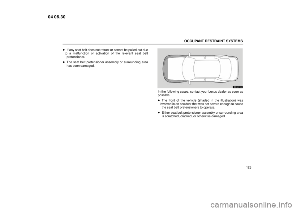 Lexus IS300 2005  Electrical Components / LEXUS 2005 IS300 OWNERS MANUAL (OM53489U) OCCUPANT RESTRAINT SYSTEMS
123

If any seat belt does not retract or cannot be pulled out due
to a malfunction or activation of the relevant seat belt pretensioner.
 The seat belt pretensioner assem