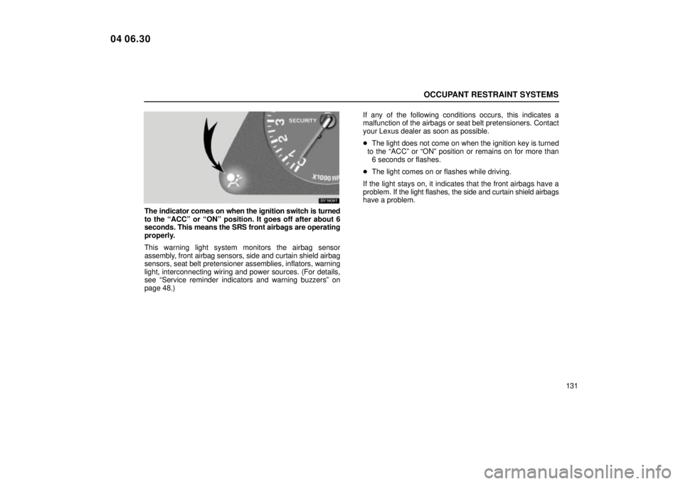 Lexus IS300 2005  Electrical Components / LEXUS 2005 IS300 OWNERS MANUAL (OM53489U) OCCUPANT RESTRAINT SYSTEMS
131
SV16061
The indicator comes on when the ignition switch is turned
to the ªACCº or ªONº position. It goes off after about 6
seconds. This means the SRS front airbags 