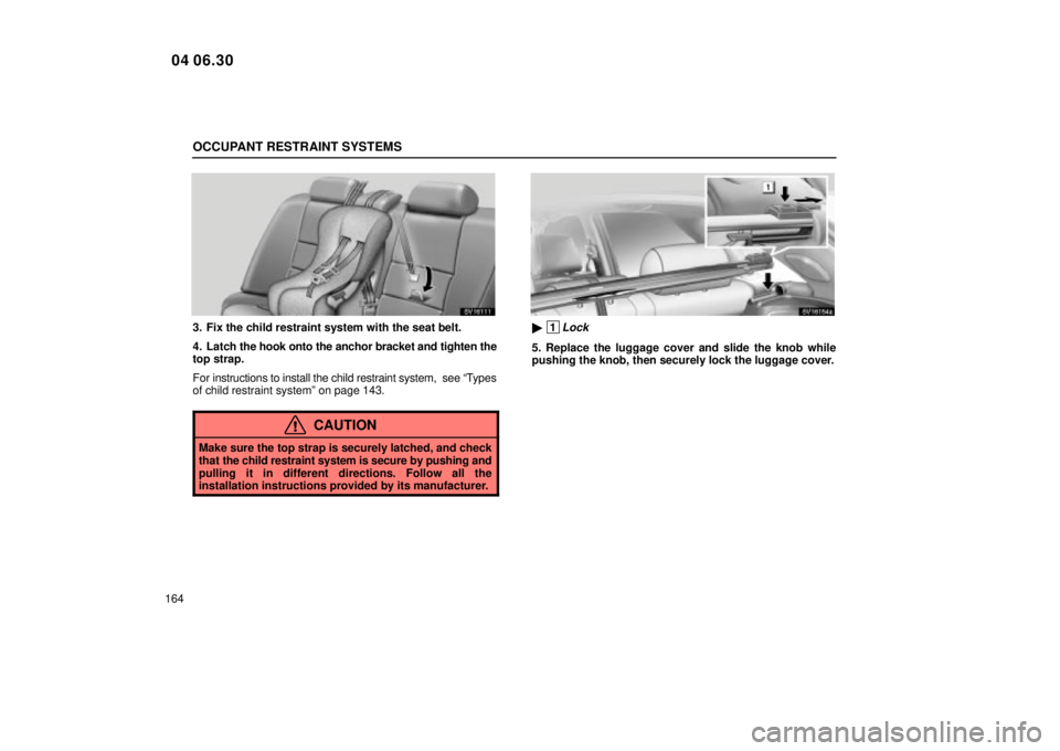 Lexus IS300 2005  Electrical Components / LEXUS 2005 IS300 OWNERS MANUAL (OM53489U) OCCUPANT RESTRAINT SYSTEMS
164
SV16111
3. Fix the child restraint system with the seat belt.
4. Latch the hook onto the anchor bracket and tighten the
top strap.
For instructions to install the child 