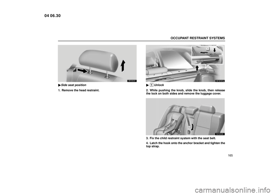 Lexus IS300 2005  Electrical Components / LEXUS 2005 IS300 OWNERS MANUAL (OM53489U) OCCUPANT RESTRAINT SYSTEMS
165
SV16121
Side seat position
1. Remove the head restraint.
SV16161a
 1Unlock
2. While pushing the knob, slide the knob, then release
the lock on both sides and remove th