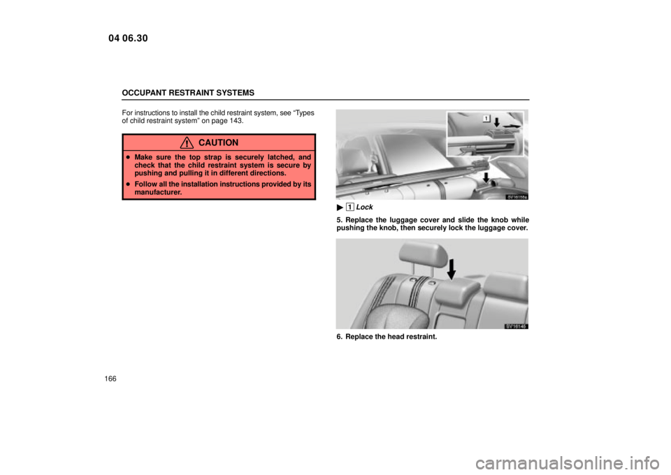 Lexus IS300 2005  Electrical Components / LEXUS 2005 IS300 OWNERS MANUAL (OM53489U) OCCUPANT RESTRAINT SYSTEMS
166For instructions to install the child restraint system, see ªT
ypes
of child restraint systemº on page 143.
CAUTION
 Make sure the top strap is securely latched, and
c