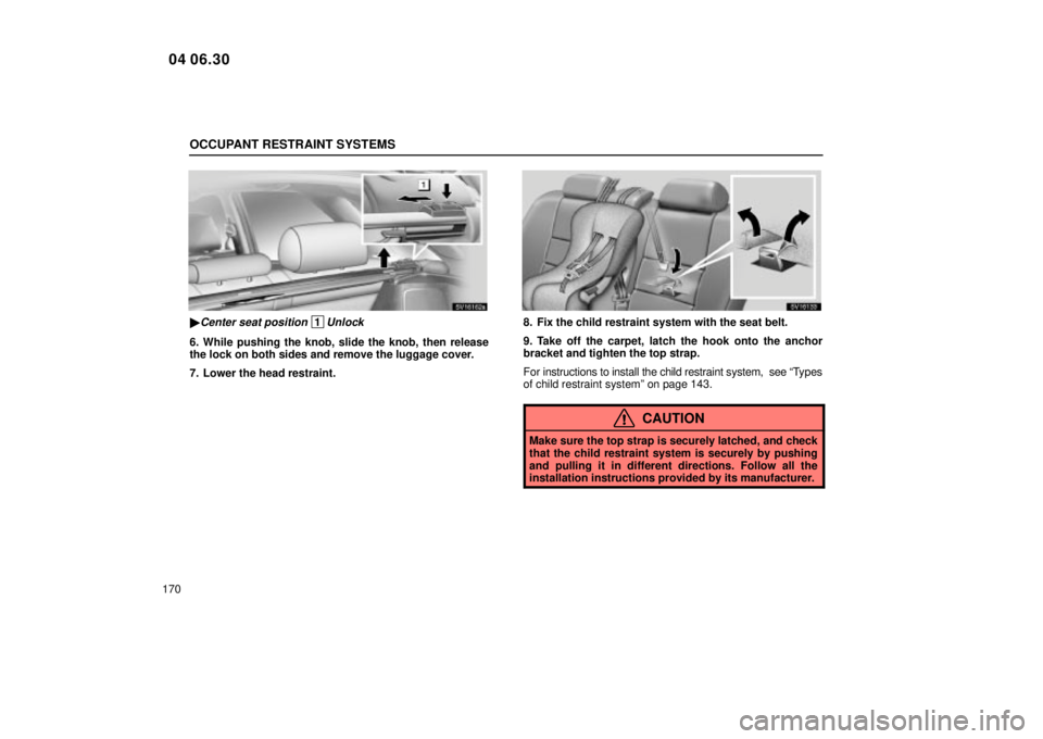 Lexus IS300 2005  Electrical Components / LEXUS 2005 IS300 OWNERS MANUAL (OM53489U) OCCUPANT RESTRAINT SYSTEMS
170
SV16162a
Center seat position 1Unlock
6. While pushing the knob, slide the knob, then release
the lock on both sides and remove the luggage cover.
7. Lower the head res