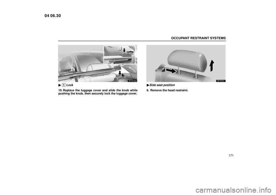 Lexus IS300 2005  Electrical Components / LEXUS 2005 IS300 OWNERS MANUAL (OM53489U) OCCUPANT RESTRAINT SYSTEMS
171
SV16154a
 1Lock
10. Replace the luggage cover and slide the knob while
pushing the knob, then securely lock the luggage cover.
SV16121
Side seat position
6. Remove the