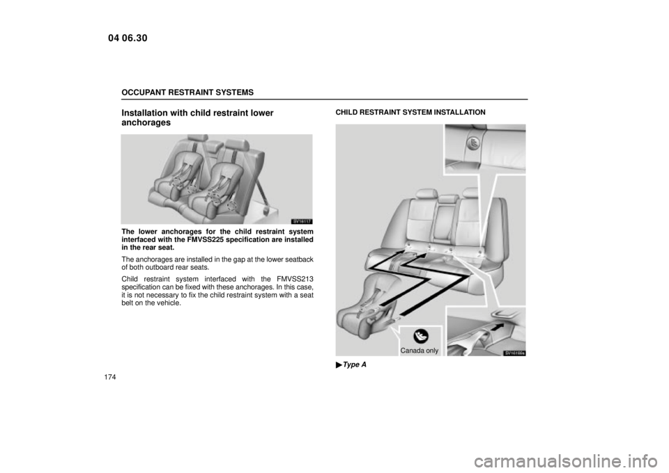 Lexus IS300 2005  Electrical Components / LEXUS 2005 IS300 OWNERS MANUAL (OM53489U) OCCUPANT RESTRAINT SYSTEMS
174
Installation with child restraint lower
anchorages
SV16117
The lower anchorages for the child restraint system
interfaced with the FMVSS225 specification are installed
i