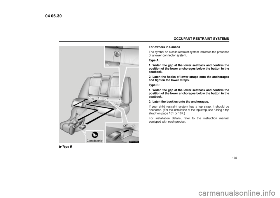 Lexus IS300 2005  Electrical Components / LEXUS 2005 IS300 OWNERS MANUAL (OM53489U) OCCUPANT RESTRAINT SYSTEMS
175
SV16190a
Canada only
Type B
For owners in Canada
The symbol on a child restraint system indicates the presence
of a lower connector system.
Type A:
1. Widen the gap at 
