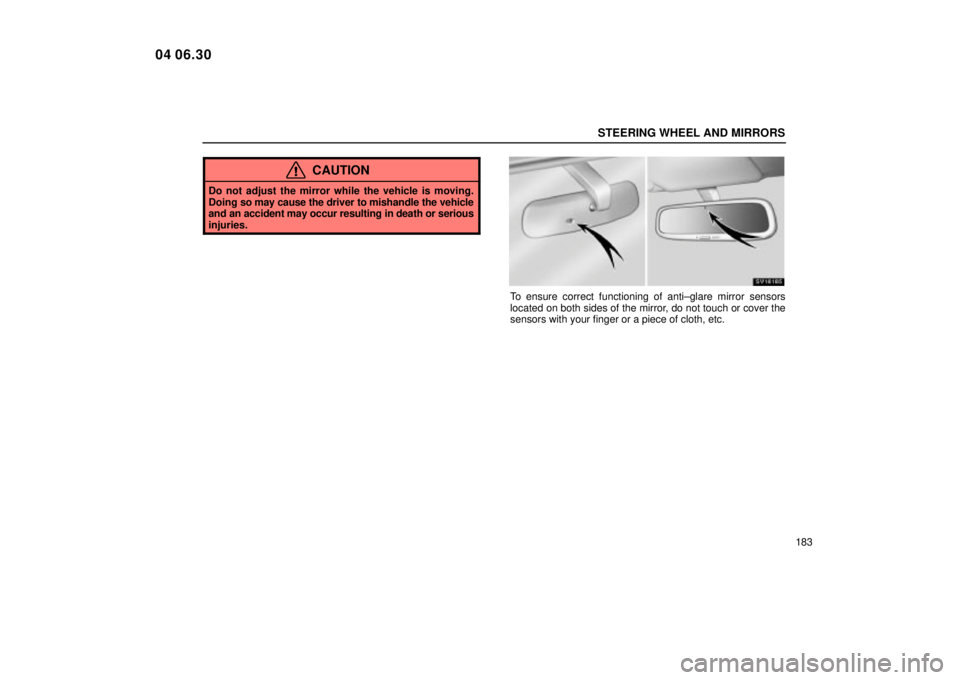 Lexus IS300 2005  Electrical Components / LEXUS 2005 IS300 OWNERS MANUAL (OM53489U) STEERING WHEEL AND MIRRORS
183
CAUTION
Do not adjust the mirror while the vehicle is moving.
Doing so may cause the driver to mishandle the vehicle
and an accident may occur resulting in death or seri