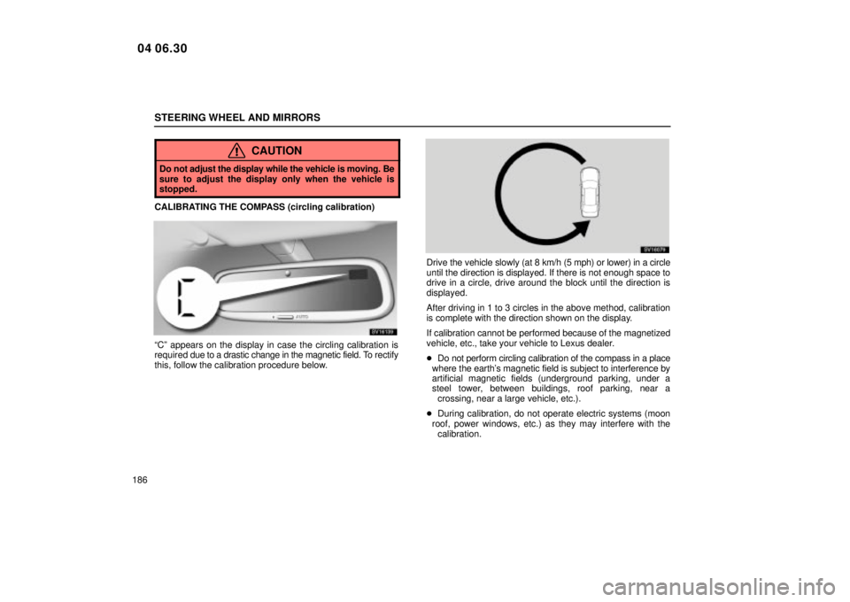 Lexus IS300 2005  Electrical Components / LEXUS 2005 IS300 OWNERS MANUAL (OM53489U) STEERING WHEEL AND MIRRORS
186
CAUTION
Do not adjust the display while the vehicle is moving. Be
sure to adjust the display only when the vehicle is
stopped.
CALIBRATING THE COMPASS (circling calibrat