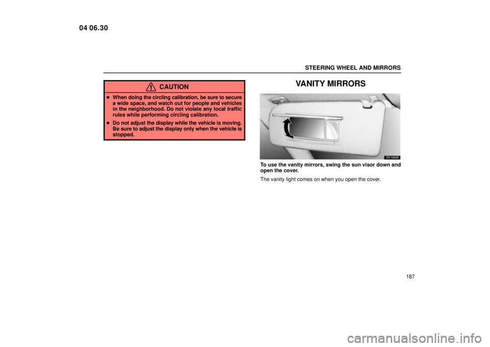 Lexus IS300 2005  Electrical Components / LEXUS 2005 IS300 OWNERS MANUAL (OM53489U) STEERING WHEEL AND MIRRORS
187
CAUTION
When  doing the circling calibration, be sure to secure
a wide space, and watch out for people and vehicles
in the neighborhood. Do not violate any local traffi