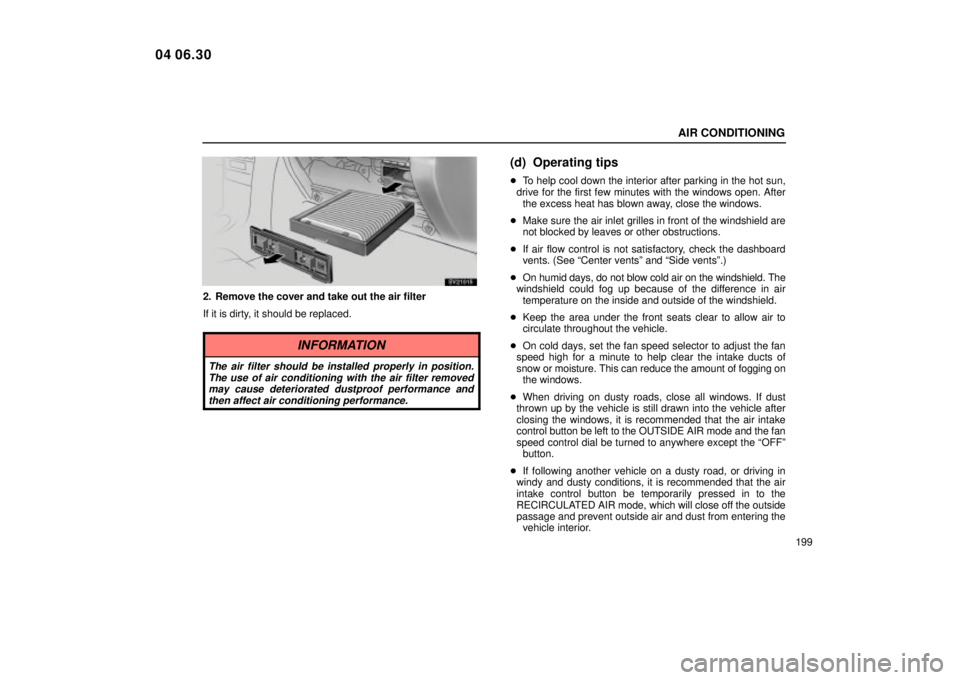 Lexus IS300 2005  Electrical Components / LEXUS 2005 IS300 OWNERS MANUAL (OM53489U) AIR CONDITIONING
199
SV21015
2. Remove the cover and take out the air filter
If it is dirty, it should be replaced.
INFORMATION
The air filter should be installed properly in position.The use of air c