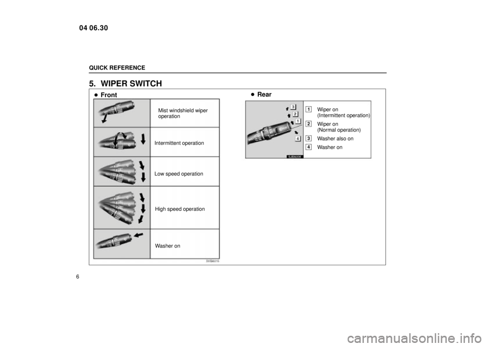 Lexus IS300 2005  Electrical Components / LEXUS 2005 IS300  (OM53489U) Owners Guide QUICK REFERENCE
6
5. WIPER SWITCH
SVBA015
Low speed operation
SJBA006
Mist windshield wiper
operation
Intermittent operation
High speed operation
Washer on
 Front 
Rear
1Wiper on
(Intermittent opera