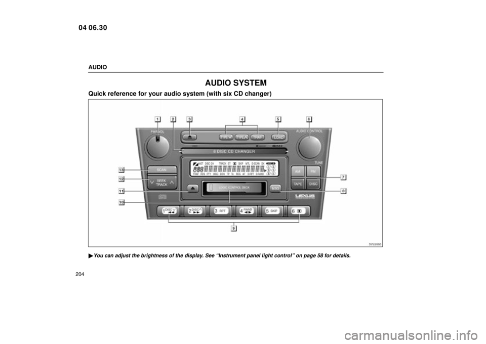 Lexus IS300 2005  Electrical Components / LEXUS 2005 IS300 OWNERS MANUAL (OM53489U) AUDIO
204
AUDIO SYSTEM
Quick reference for your audio system (with six CD changer)
SV22066
You can adjust the brightness of the display. See ªInstrument panel light controlº on page 58 for details.