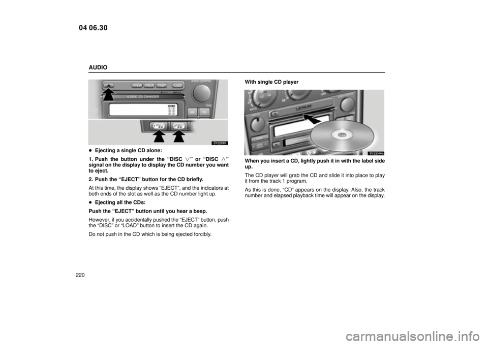 Lexus IS300 2005  Electrical Components / LEXUS 2005 IS300 OWNERS MANUAL (OM53489U) AUDIO
220
SV22085
Ejecting a single CD alone:
1. Push the button under the ªDISC  º or ªDISC  º
signal on the display to display the CD number you want
to eject.
2. Push the ªEJECTº button fo