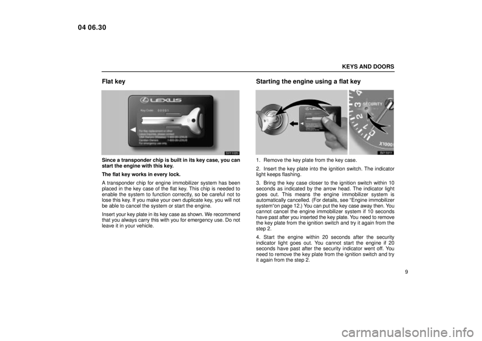 Lexus IS300 2005  Electrical Components / LEXUS 2005 IS300  (OM53489U) Owners Guide KEYS AND DOORS
9
Flat key
SV11020
Since a transponder chip is built in its key case, you can
start the engine with this key.
The flat key works in every lock.
A transponder chip for engine immobilizer