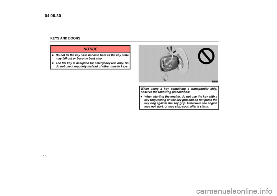 Lexus IS300 2005  Electrical Components / LEXUS 2005 IS300  (OM53489U) Owners Guide KEYS AND DOORS
10
NOTICE
Do not let the key case become bent as the key platemay fall out or become bent also.
The flat key is designed for emergency use only. Sodo not use it regularly instead of o