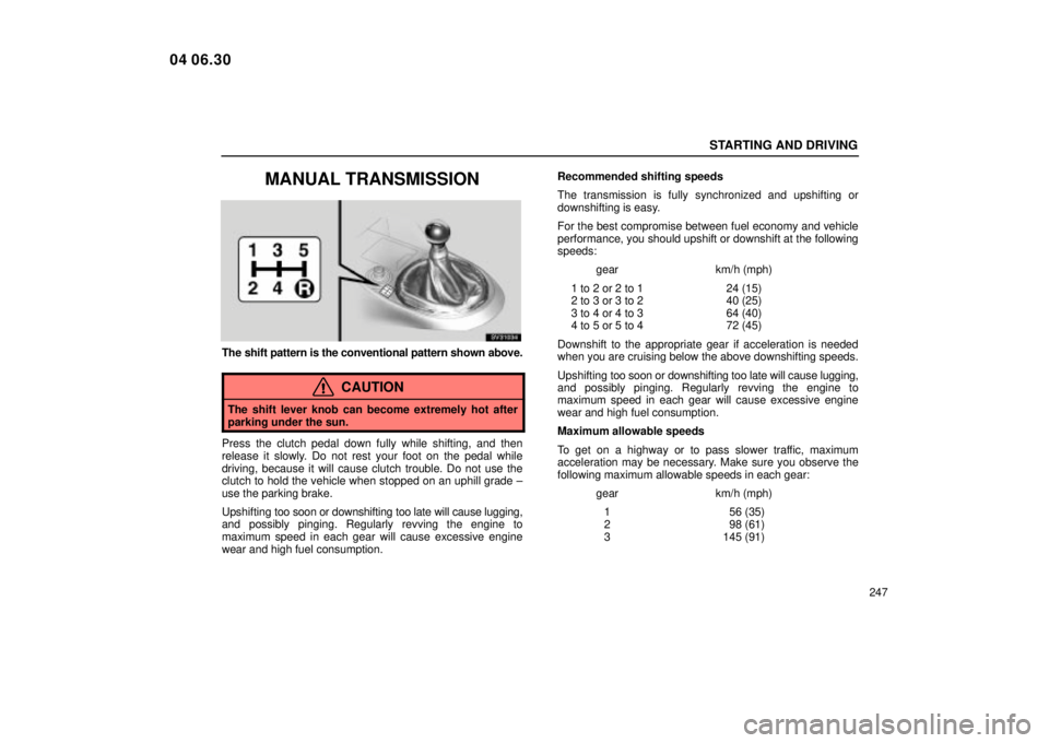 Lexus IS300 2005  Electrical Components / LEXUS 2005 IS300 OWNERS MANUAL (OM53489U) STARTING AND DRIVING
247
MANUAL TRANSMISSION
SV31034
The shift pattern is the conventional pattern shown above.
CAUTION
The shift lever knob can become extremely hot after
parking under the sun.
Press
