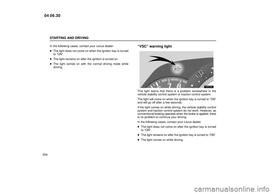 Lexus IS300 2005  Electrical Components / LEXUS 2005 IS300 OWNERS MANUAL (OM53489U) STARTING AND DRIVING
254In the following cases, contact your Lexus dealer:

The light does not come on when the ignition key is turned
to ªONº.
 The light remains on after the ignition is turned o