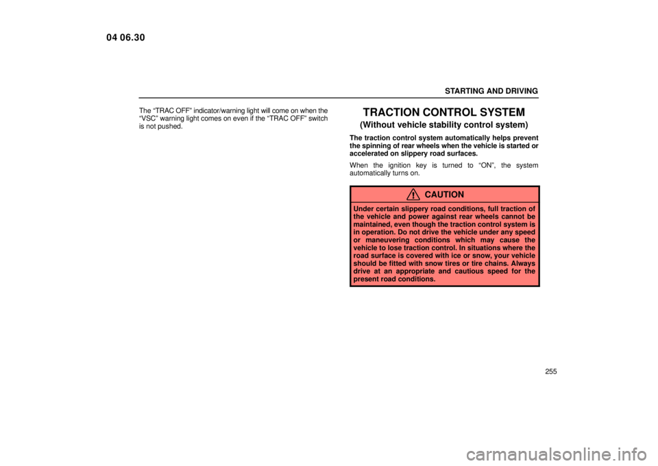 Lexus IS300 2005  Electrical Components / LEXUS 2005 IS300 OWNERS MANUAL (OM53489U) STARTING AND DRIVING
255
The ªTRAC OFFº indicator/warning light will come on when the
ªVSCº warning light comes on even if the ªTRAC OFFº switch
is not pushed.
TRACTION CONTROL SYSTEM
(Without v