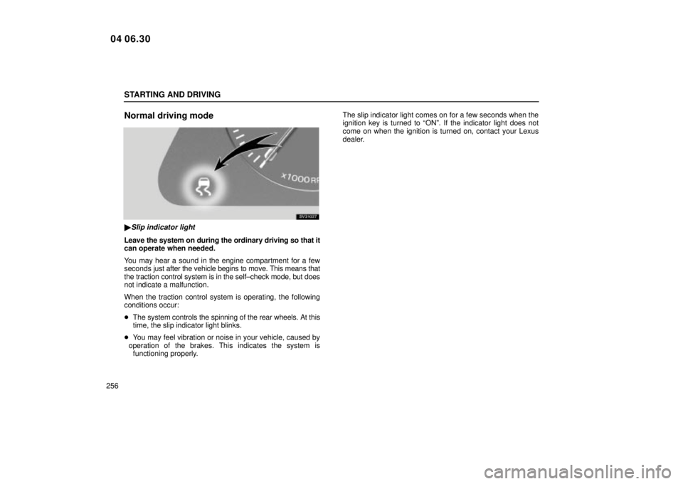 Lexus IS300 2005  Electrical Components / LEXUS 2005 IS300 OWNERS MANUAL (OM53489U) STARTING AND DRIVING
256
Normal driving mode
SV31037
Slip indicator light
Leave the system on during the ordinary driving so that it
can operate when needed.
You may hear a sound in the engine compar