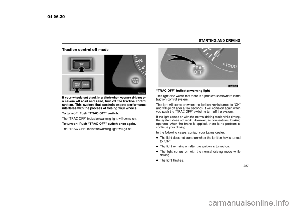 Lexus IS300 2005  Electrical Components / LEXUS 2005 IS300 OWNERS MANUAL (OM53489U) STARTING AND DRIVING
257
Traction control off mode
SV31036
If your wheels get stuck in a ditch when you are driving on
a severe off road and sand, turn off the traction control
system. This system tha