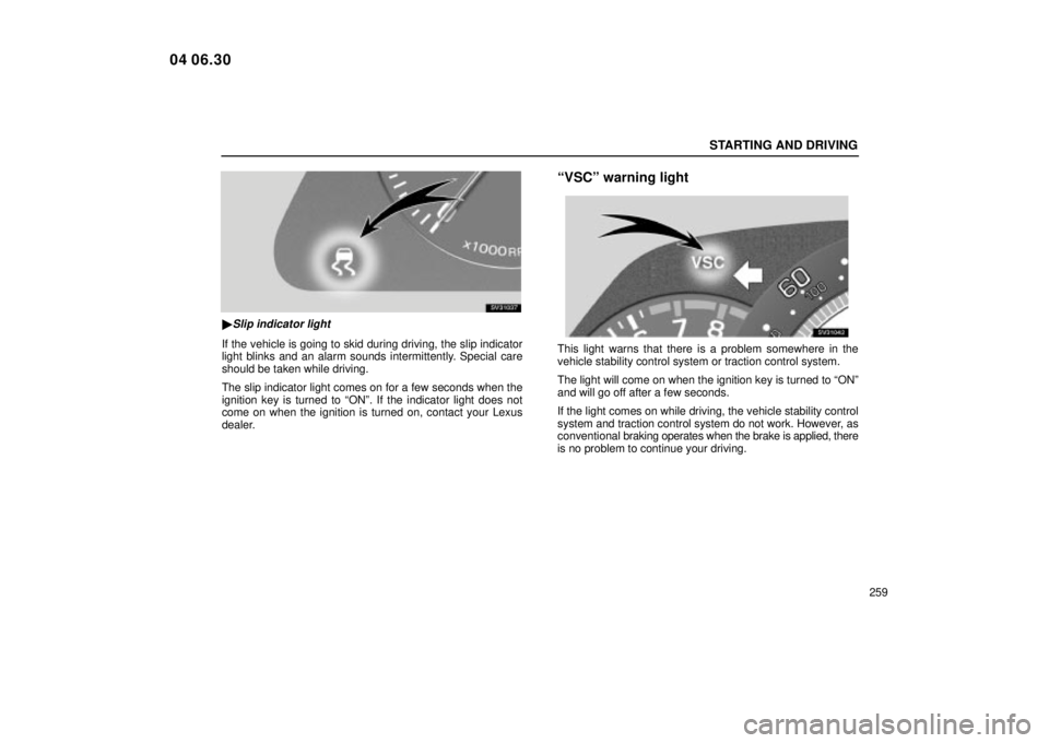 Lexus IS300 2005  Electrical Components / LEXUS 2005 IS300 OWNERS MANUAL (OM53489U) STARTING AND DRIVING
259
SV31037
Slip indicator light
If the vehicle is going to skid during driving, the slip indicator
light blinks and an alarm sounds intermittently. Special care
should be taken 