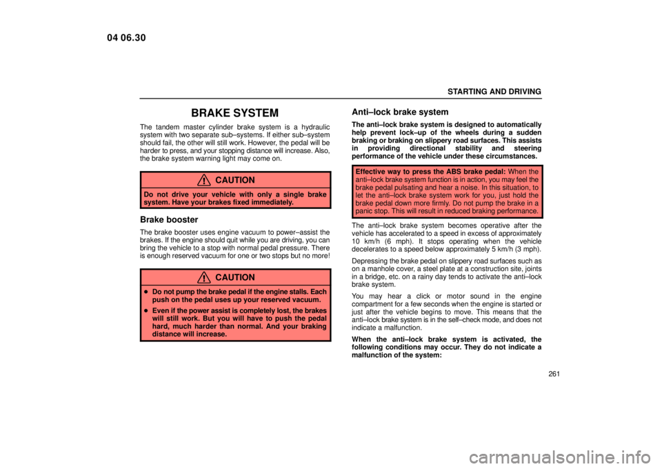 Lexus IS300 2005  Electrical Components / LEXUS 2005 IS300 OWNERS MANUAL (OM53489U) STARTING AND DRIVING
261
BRAKE SYSTEM
The tandem master cylinder brake system is a hydraulic
system with two separate sub±systems. If either sub±system
should fail, the other will still work. Howeve