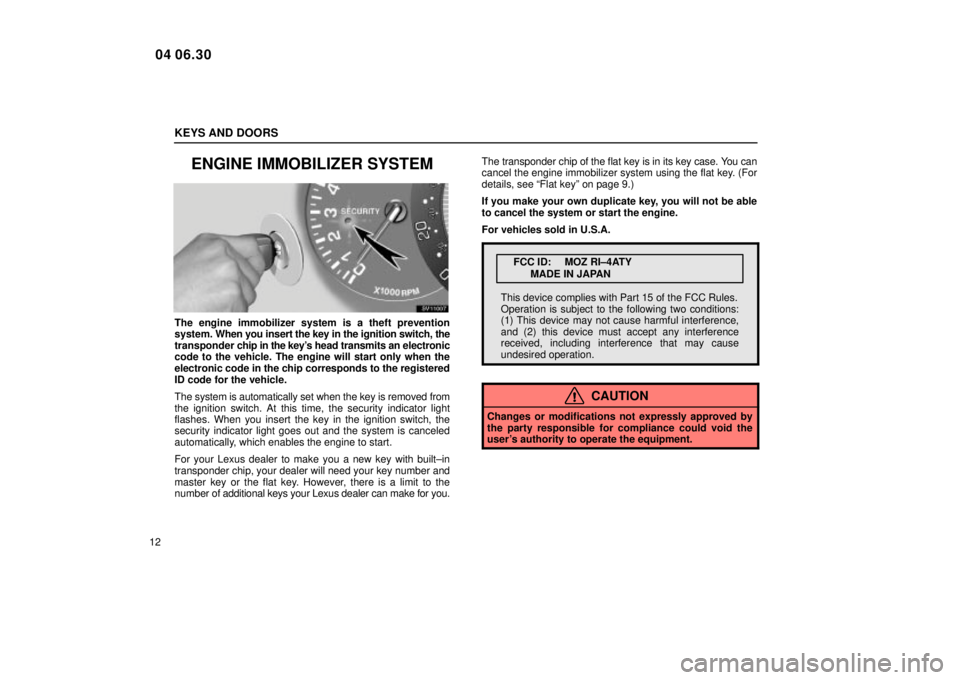 Lexus IS300 2005  Electrical Components / LEXUS 2005 IS300 OWNERS MANUAL (OM53489U) KEYS AND DOORS
12
ENGINE IMMOBILIZER SYSTEM
SV11007
The engine immobilizer system is a theft prevention
system. When you insert the key in the ignition switch, the
transponder  chip in the keys  head