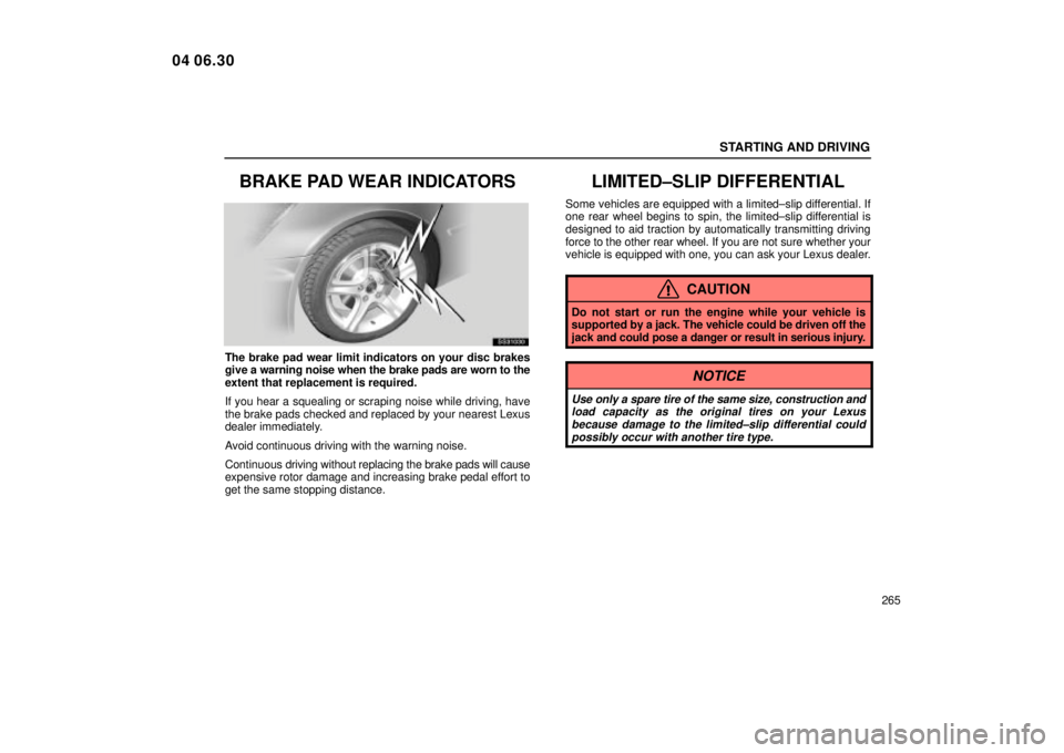 Lexus IS300 2005  Electrical Components / LEXUS 2005 IS300 OWNERS MANUAL (OM53489U) STARTING AND DRIVING
265
BRAKE PAD WEAR INDICATORS
SS31030
The brake pad wear limit indicators on your disc brakes
give a warning noise when the brake pads are worn to the
extent that replacement is r