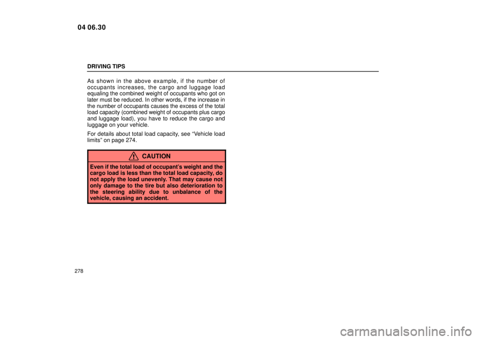 Lexus IS300 2005  Electrical Components / LEXUS 2005 IS300 OWNERS MANUAL (OM53489U) DRIVING TIPS
278
As shown in the above example, if the number of
occupants increases, the cargo and luggage load
equaling the combined weight of occupants who got on
later must be reduced. In other wo