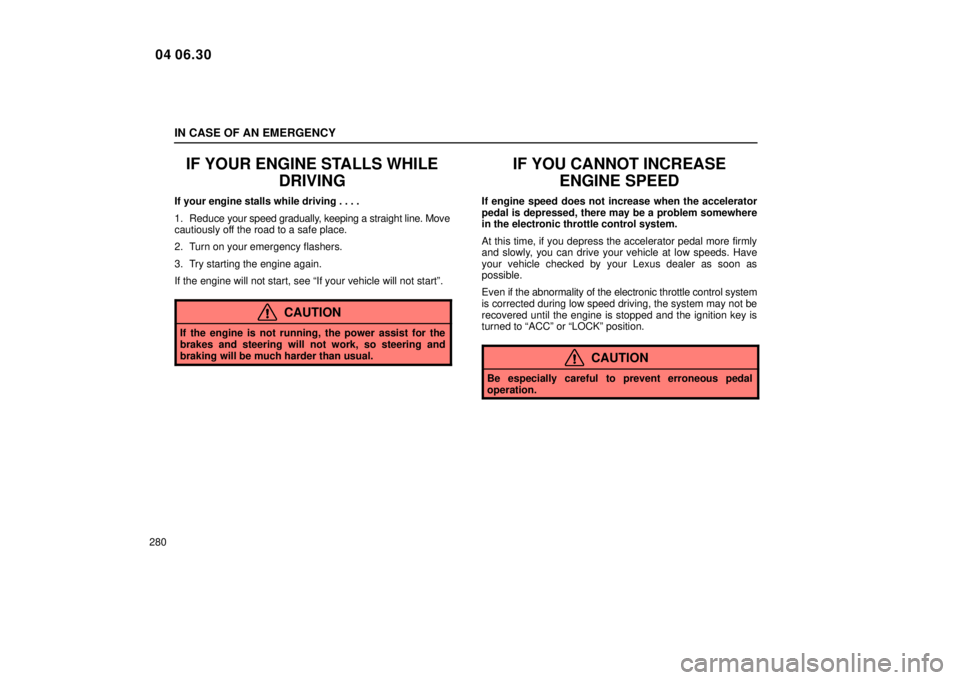 Lexus IS300 2005  Electrical Components / LEXUS 2005 IS300 OWNERS MANUAL (OM53489U) IN CASE OF AN EMERGENCY
280
IF YOUR ENGINE STALLS WHILEDRIVING
If your engine stalls while driving . . . .
1. Reduce your speed gradually, keeping a straight line. Move
cautiously off the road to a sa