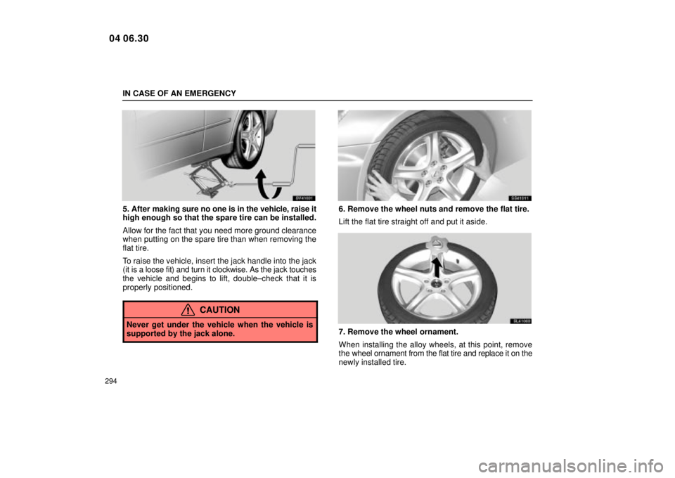 Lexus IS300 2005  Electrical Components / LEXUS 2005 IS300 OWNERS MANUAL (OM53489U) IN CASE OF AN EMERGENCY
294
SV41031
5. After making sure no one is in the vehicle, raise it
high enough so that the spare tire can be installed.
Allow for the fact that you need more ground clearance

